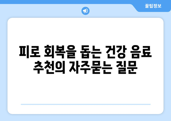 피로 회복을 돕는 건강 음료 추천