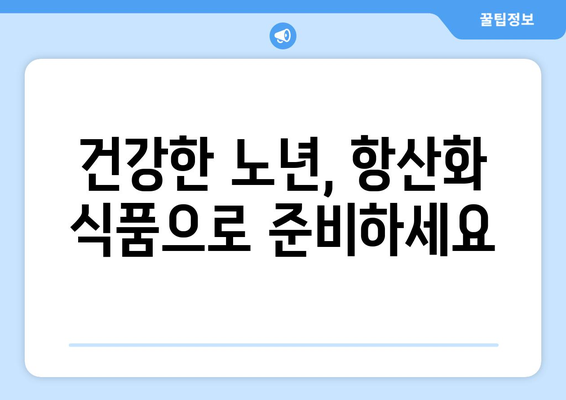 노화 방지를 위한 항산화 식품의 중요성