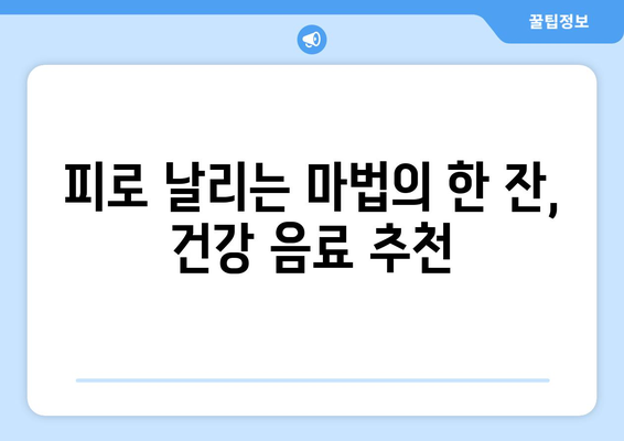 피로 회복을 돕는 건강 음료 추천